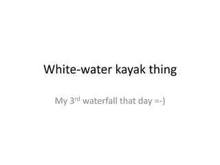 White-water kayak thing My 3rd waterfall that day =-) 