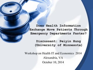 Does Health Information 
Exchange Move Patients Through 
Emergency Departments Faster? 
Discussant: Peiyin Hung 
(University of Minnesota) 
Workshop on Health IT and Economics 2014 
Alexandria, VA 
October 10, 2014 
 