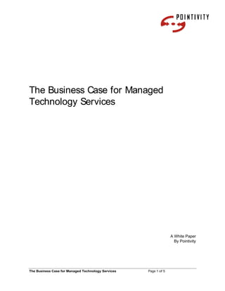 The Business Case for Managed
Technology Services




                                                                  A White Paper
                                                                    By Pointivity




The Business Case for Managed Technology Services   Page 1 of 5
 