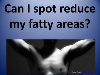 Can I spot reduce
 my fatty areas?


            Photo Credit: SuperFantastic
 