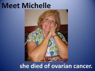 Meet Michelle




           Photo Credit: the_toe_stubber


    she died of ovarian cancer.
 