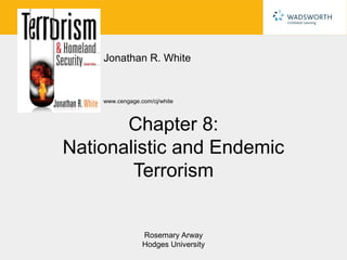 Jonathan R. White


    www.cengage.com/cj/white



       Chapter 8:
Nationalistic and Endemic
        Terrorism


                 Rosemary Arway
                 Hodges University
 