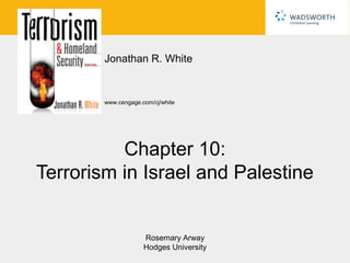 Jonathan R. White


        www.cengage.com/cj/white




          Chapter 10:
Terrorism in Israel and Palestine


                     Rosemary Arway
                     Hodges University
 
