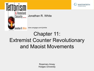 Jonathan R. White


       www.cengage.com/cj/white



          Chapter 11:
Extremist Counter Revolutionary
    and Maoist Movements


                    Rosemary Arway
                    Hodges University
 
