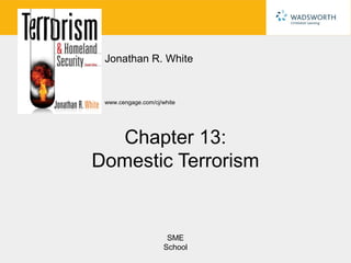 Jonathan R. White


 www.cengage.com/cj/white




  Chapter 13:
Domestic Terrorism


                      SME
                     School
 