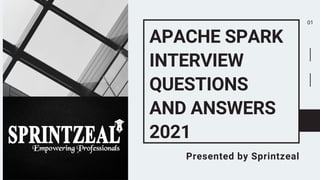 APACHE SPARK
INTERVIEW
QUESTIONS
AND ANSWERS
2021
Presented by Sprintzeal
01
 
