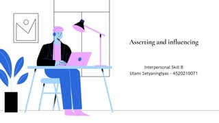 Asserting and influencing
Interpersonal Skill B
Utami Setyaningtyas - 4520210071
 