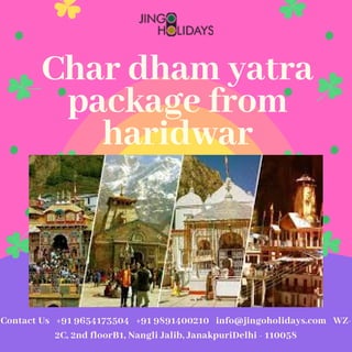Char dham yatra
package from
haridwar
Contact Us   +91 9654173504   +91 9891400210   info@jingoholidays.com   WZ-
2C, 2nd floorB1, Nangli Jalib, JanakpuriDelhi - 110058
 