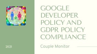 Couple Monitor
GOOGLE
DEVELOPER
POLICY AND
GDPR POLICY
COMPLIANCE
2021
 