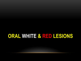 ORAL WHITE & RED LESIONS  