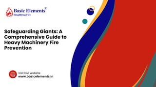 www.basicelements.in
Visit Our Website
Safeguarding Giants: A
Comprehensive Guide to
Heavy Machinery Fire
Prevention
 