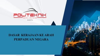 DASAR KERAJAAN KE ARAH
PERPADUAN NEGARA
 