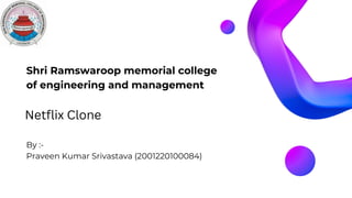Shri Ramswaroop memorial college
of engineering and management
By :-
Praveen Kumar Srivastava (2001220100084)
Netflix Clone
 