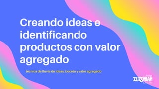Creando ideas e
identificando
productos con valor
agregado
técnica de lluvia de ideas, boceto y valor agregado
 