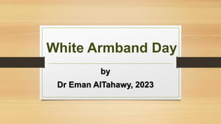 White Armband Day
by
Dr Eman AlTahawy, 2023
 