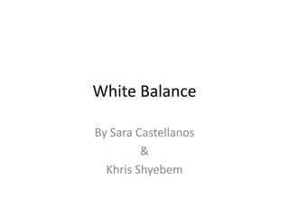White Balance

By Sara Castellanos
         &
  Khris Shyebem
 