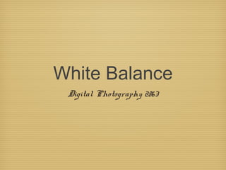 White Balance
Digital Photography 2863
 