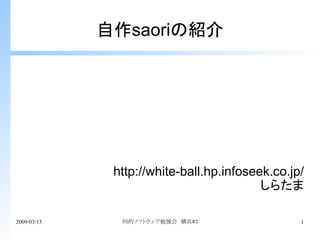 自作saoriの紹介




              http://white-ball.hp.infoseek.co.jp/
                                          しらたま

2009/03/15     伺的ソフトウェア勉強会　横浜#3                  1
 