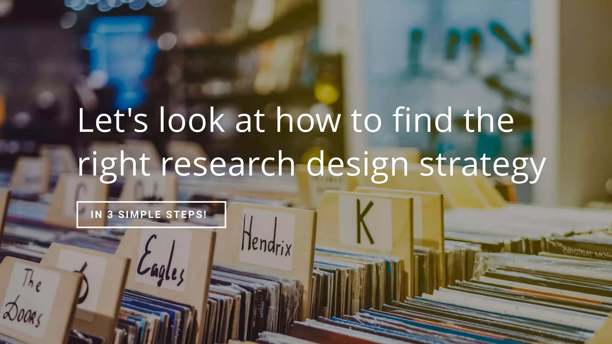 Let's look at how to find the
right research design strategy
IN 3 SIMPLE STEPS!
 