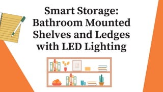 Smart Storage:
Bathroom Mounted
Shelves and Ledges
with LED Lighting
 