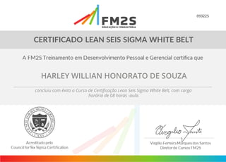 093225
HARLEY WILLIAN HONORATO DE SOUZA
concluiu com êxito o Curso de Certificação Lean Seis Sigma White Belt, com carga
horária de 08 horas -aula.
 