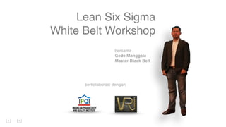 bersama
Gede Manggala
Master Black Belt
Lean Six Sigma
White Belt Workshop
berkolaborasi dengan
 