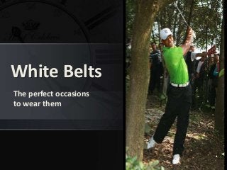 White Belts 
The perfect occasions 
to wear them 
 