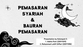 PEMASARAN
SYARIAH
&
BAURAN
PEMASARAN
Presentation by Kelompok 8 :
1. Adelia Putri (220111019)
2. Muhammad Luthfi Giffari (220111096)
 