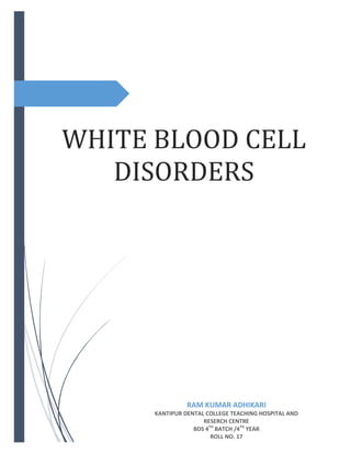 WHITE BLOOD CELL
DISORDERS
RAM KUMAR ADHIKARI
KANTIPUR DENTAL COLLEGE TEACHING HOSPITAL AND
RESERCH CENTRE
BDS 4TH
BATCH /4TH
YEAR
ROLL NO. 17
 