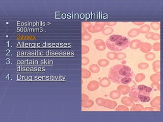 Eosinophilia
 Eosinphils >
500/mm3 .
 Causes:
1. Allergic diseases
2. parasitic diseases
3. certain skin
diseases
4. Drug sensitivity
 