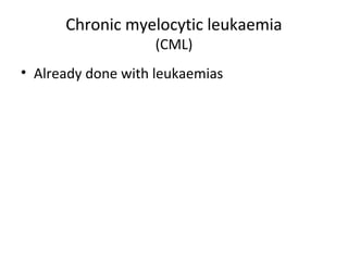 Chronic myelocytic leukaemia 
(CML) 
• Already done with leukaemias 
 