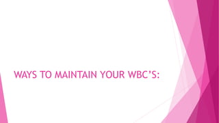 WAYS TO MAINTAIN YOUR WBC’S:
 