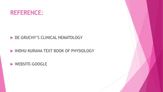 REFERENCE:
 DE GRUCHY’S CLINICAL HEMATOLOGY
 INDHU KURANA TEXT BOOK OF PHYSIOLOGY
 WEBSITE-GOOGLE
 