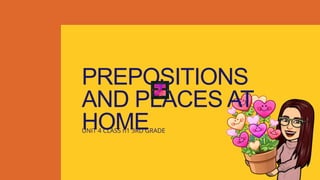 PREPOSITIONS
AND PLACES AT
HOME
UNIT 4 CLASS n1 3RD GRADE
 