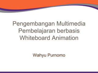 Pengembangan Multimedia
Pembelajaran berbasis
Whiteboard Animation
Wahyu Purnomo
 