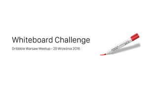 Whiteboard Challenge
Dribbble Warsaw Meetup - 20 Września 2016
 