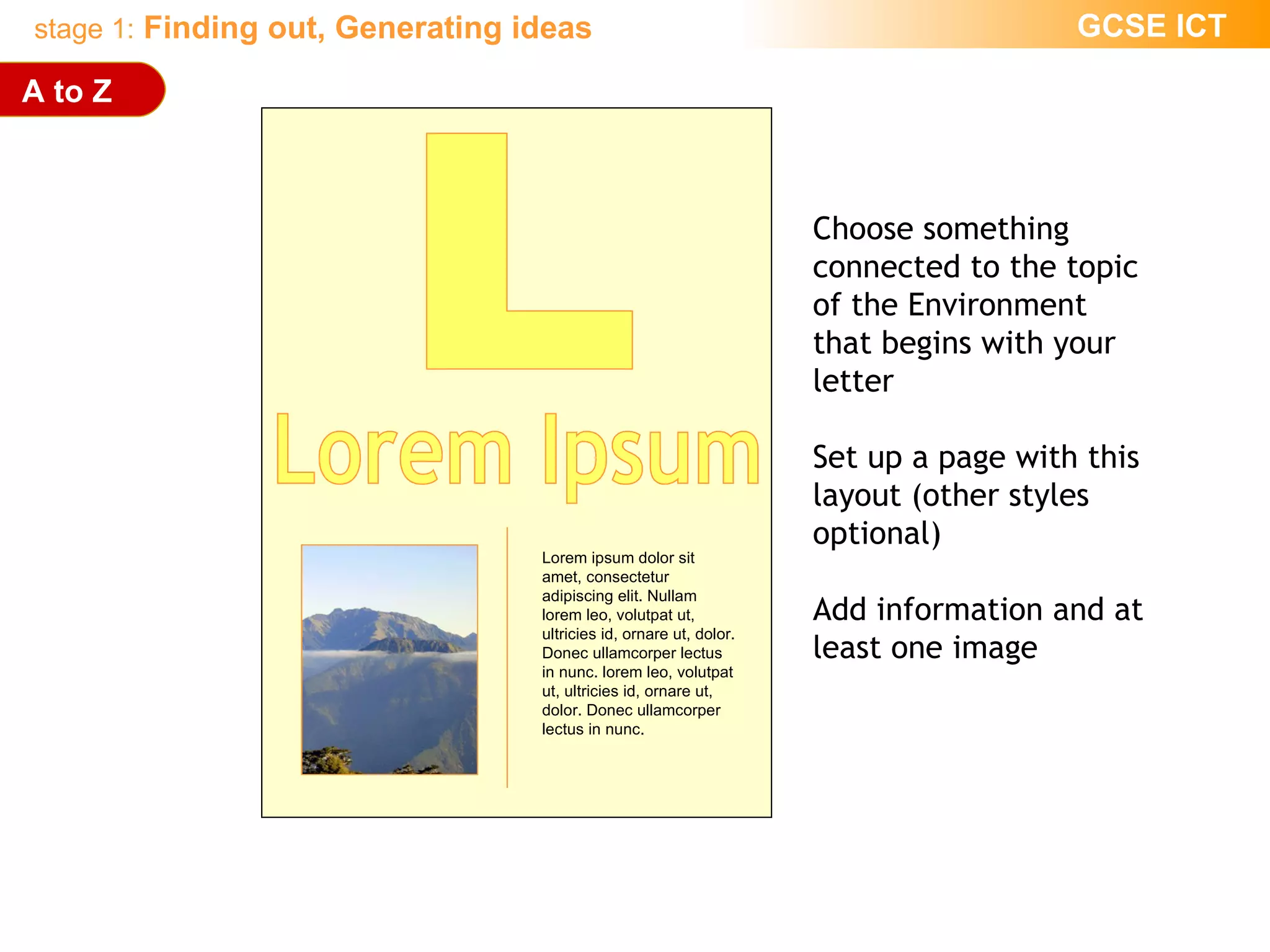 L Lorem Ipsum Lorem ipsum dolor sit amet, consectetur adipiscing elit. Nullam lorem leo, volutpat ut, ultricies id, ornare ut, dolor. Donec ullamcorper lectus in nunc.   lorem leo, volutpat ut, ultricies id, ornare ut, dolor. Donec ullamcorper lectus in nunc.   A to Z Choose something connected to the topic of the Environment that begins with your letter Set up a page with this layout (other styles optional) Add information and at least one image 