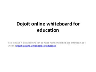 Dojoit online whiteboard for
education
Remote and in-class learning can be made more interesting and entertaining by
utilizing Dojoit’s online whiteboard for education.
 