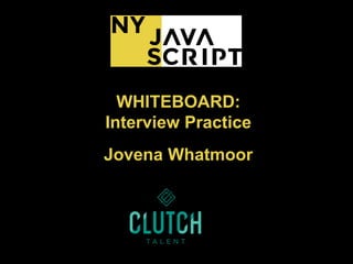 WHITEBOARD:
Interview Practice
Jovena Whatmoor
 