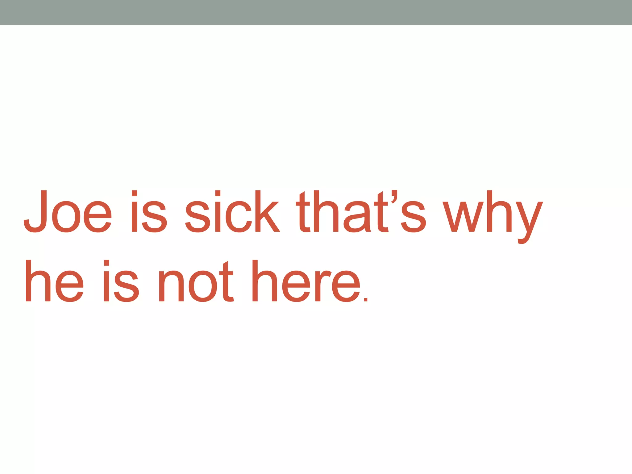 Joe is sick that’s why he is not here.