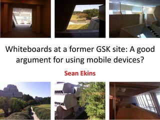 Whiteboards at a former GSK site: A good
  argument for using mobile devices?
               Sean Ekins
 