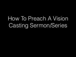 How To Preach A Vision
Casting Sermon/Series
 