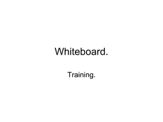 Whiteboard.
Training.
 