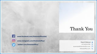 Thank You
David Watson
+9714450 8700
abudhabi@thetotaloffice.com
thetotaloffice.com
www.facebook.com/thetotalofficedxb/
www.instagram.com/thetotaloffice/
twitter.com/thetotaloffice/
 