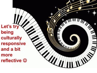 Let’s try
being
culturally
responsive
and a bit
more
reflective 
 