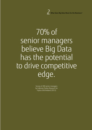 70% of
senior managers
believe Big Data
has the potential
to drive competitive
edge.
Survey of 200 senior managers
by Coleman Parkes Research for
Fujitsu UK & Ireland (2012)
2 What does Big Data Mean for the Business?
 
