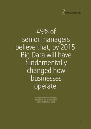 49% of
senior managers
believe that, by 2015,
Big Data will have
fundamentally
changed how
businesses
operate.
Survey of 200 senior managers
by Coleman Parkes Research for
Fujitsu UK  Ireland (2012)
51
7The Future of Big Data
 