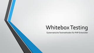 WhiteboxTesting
SystematischeTestmethoden für PHP Entwickler
 