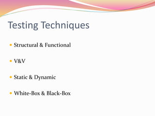 Testing Techniques
 Structural & Functional
 V&V
 Static & Dynamic
 White-Box & Black-Box
 