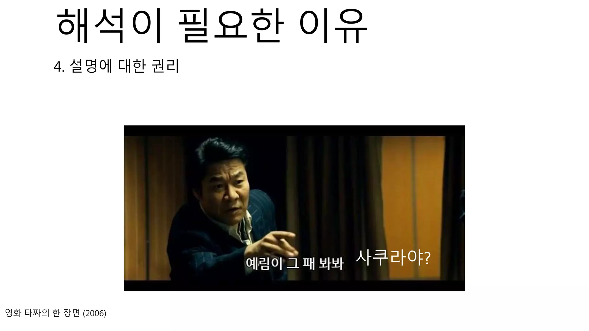 영화 타짜의 한 장면 (2006)
4. 설명에 대한 권리
사쿠라야?
해석이 필요한 이유
 